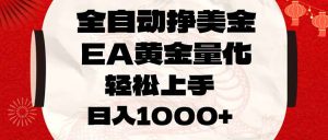 全自动挣美金，EA黄金量化，小白轻松入手，日入1000+-网创项目