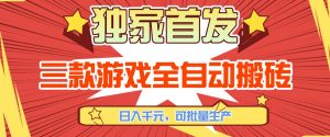 【独家首发】三款游戏全自动搬砖，日入1K+，可批量生产，小白也能做【揭秘】-网创项目