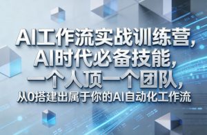 Ai工作流实战训练营，AI时代必备技能，一个人顶一个团队，从0搭建出属于你的AI自动化工作流-网创项目