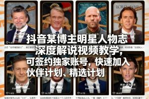 抖音某博主明星人物志深度解说视频教学，可签约独家账号，快速加入伙伴计划、精选计划-网创项目