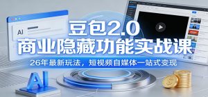 豆包2.0商业隐藏功能实战课：26年最新玩法，短视频自媒体一站式变现-网创项目