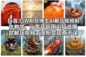 抖音35W粉丝博主AI解压视频制作教学，从零开始用AI打造爆款解压视频，涨粉变现两不误-网创项目