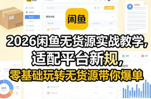 2026闲鱼无货源实战教学，适配平台新规，零基础玩转无货源带你爆单-网创项目