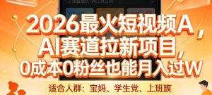 2026最火短视频AI赛道拉新项目，0成本0粉丝也能月入过1W【揭秘】-网创项目