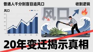 普通人千万别盲目追风口，20年变迁揭示真相，看懂收割逻辑才能避免成为接盘侠-网创项目