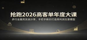 抢跑2026高客单年度大课：多行业嘉宾实战分享，手把手教你打造高利润生意模型-网创项目