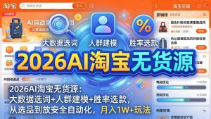 2026AI淘宝无货源：大数据选词+人群建模+胜率选款，从选品到放大全自动化，月入1W+玩法-网创项目