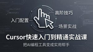 Cursor快速入门到精通实战课：入门配置+高阶技巧+场景实战，把AI编程工具变成实用帮手-网创项目