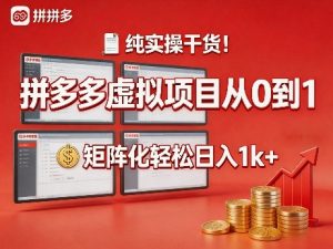 纯实操干货！拼多多虚拟项目从0到1，矩阵化轻松日入1k+【揭秘】-网创项目