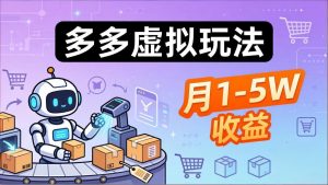 小白也能复制的多多虚拟玩法，机器人搞定发货+客服，月1-5W！-网创项目