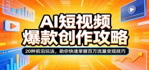 AI短视频爆款创作攻略：20种前沿玩法，助你快速掌握百万流量变现技巧-网创项目