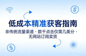 低成本精准获客指南，用非传统流量渠道，实现数千点击仅需几美分，不用网站也能搞订阅卖货-网创项目