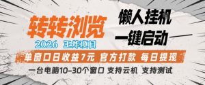 转转浏览2026，王炸项目，懒人挂G一键启动，单窗口日收益7米，一台电脑10-30个窗口，支持云机【揭秘】-网创项目
