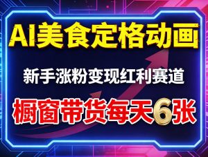 AI美食定格动画，新手涨粉变现红利赛道，橱窗带货每天6张+收徒变现-网创项目