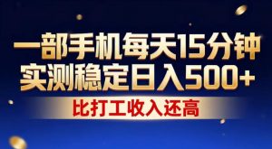 一部手机每天15分钟，实测稳定日入500+，比打工收入还高，操作简单，一看就会【揭秘】-网创项目