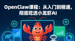OpenClaw课程：从入门到精通，彻底吃透小龙虾AI-网创项目