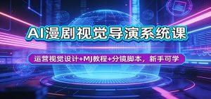 AI漫剧视觉导演系统课：运营视觉设计+MJ教程+分镜脚本，新手可学-网创项目
