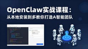 OpenClaw实战课程：从本地安装到多Agent协同，手把手教你打造AI智能团队-网创项目
