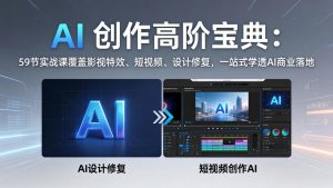 AI 创作高阶宝典：59节实战课覆盖影视特效、短视频、设计修复，一站式学透AI商业落地-网创项目