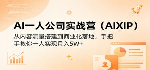 AI一人公司实战营(AIXIP)：从内容流量搭建到商业化落地，手把手教你一人实现月入5W+-网创项目