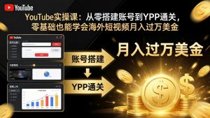 YouTube实操课：从零搭建账号到YPP通关，零基础也能学会海外短视频月入过万美金-网创项目