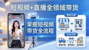 短视频+直播全领域带货-更新：掌握橱窗开通、挂车、选品、爆款文案改编等短视频带货全流程-网创项目