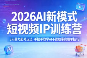 2026AI新模式短视频IP训练营，3天暴力起号玩法，手把手教学AI不露脸带货爆单技巧(更新)-网创项目
