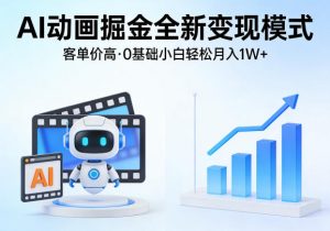 AI动画掘金全新变现模式，客单价高，0基础小白也能轻松月入1W+-网创项目