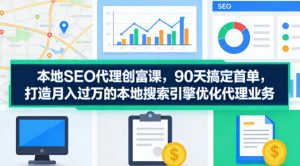本地SEO代理创富课，90天搞定首单，助您打造月入过W的本地搜索引擎优化代理业务-网创项目