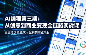 AI编程第三期，从创意到商业变现的全链路实战课，真正把创意变成可盈利的商业项目-网创项目