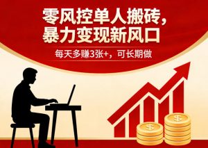 零风控单人搬砖，暴力变现新风口，每天多賺3张+，可长期做【揭秘】-网创项目