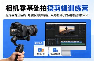 相机零基础拍摄剪辑训练营：稳定器专业运镜+电脑版剪映精通，从零基础小白到视频创作大师-网创项目