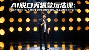 AI脱口秀爆款玩法课：抖音注册养号+AI人物图生成+爆款视频制作，零基础快速上手起号-网创项目