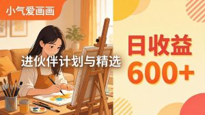 AI绘画视频变现课-更新教学：小气爱画画，作品制作简单日收益600+，进伙伴计划与精选-网创项目