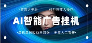 AI 智能广告挂机 全自动ai脚本运行 日入300-400无需人工看守 长期稳定 可矩阵放大-网创项目