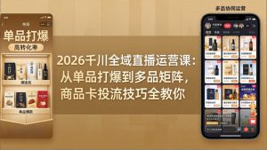2026千川全域直播运营课：从单品打爆到多品矩阵，商品卡投流技巧全教你-网创项目