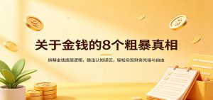 关于金钱的8个粗暴真相：拆解金钱底层逻辑，跳出认知误区，轻松实现财务充裕与自由-网创项目