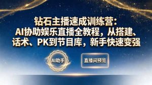 钻石主播速成训练营：AI协助娱乐直播全教程，从搭建、话术、PK到节目库，新手快速变强-网创项目