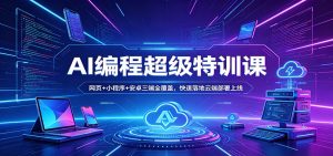 AI编程超级特训课：网页+小程序+安卓三端全覆盖，快速落地云端部署上线-网创项目