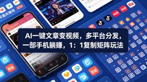 Ai一键文章变视频，多平台分发，一部手机躺賺，1：1复制矩阵玩法-网创项目