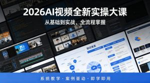 2026AI视频全新实操大课，从基础到实战，全流程掌握，系统教学·案例驱动·即学即用-网创项目