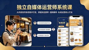 独立自媒体运营师系统课｜从内容创作到老板IP打造，掌握探店接单·团购爆单·私域运营核心打法-网创项目