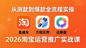 2026淘宝运营推广实战课-更新4月20：直通车 + 万相无界 + 达摩盘，从测款到爆款全流程实操-网创项目