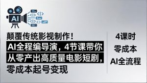 颠覆传统影视制作！AI全程编导演，4节课带你从零产出高质量电影短剧，零成本起号变现-网创项目