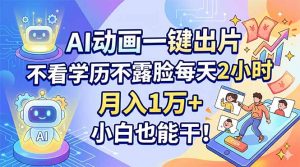 AI动画一键出片，不看学历不露脸每天2小时，月入1万+，小白也能干！-网创项目