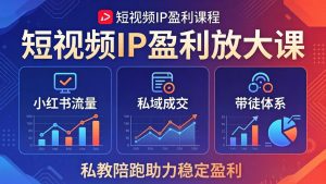 短视频IP盈利放大课：小红书流量+私域成交+带徒体系，私教陪跑助力稳定盈利-网创项目