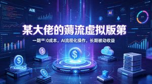某大佬的薅流虚拟版第一期丨0成本，AI流程化操作，长期被动收益-网创项目