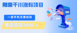 刚需千川涨粉项目，一部手机无需技术，单日变现1000＋当天做当天见收益-网创项目