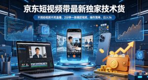 京东短视频带货最新独家技术，不用拍视频不用直播，2分钟一条爆款视频，操作简单，日入1k+【揭秘】-网创项目