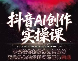 抖音AI创作实操课，不是教你如何使用智能体而是教你如何利用智能体查现-网创项目